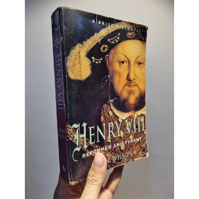 A BRIEF HISTORY OF HENRY VIII : Reformer and Tyrant - Derek Wilson 201694