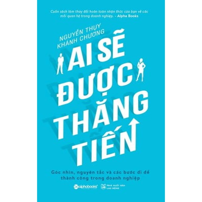 Ai Sẽ Được Thăng Tiến - Góc Nhìn, Nguyên Tắc Và Các Bước Đi Để Thành Công Trong Doanh Nghiệp - Nguyễn Thụy, Khánh Chương 294408