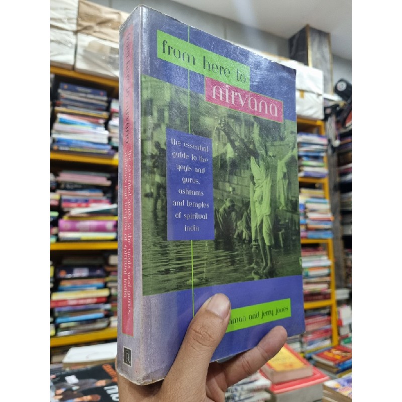 FROM HERE TO NIRVANA : THE ESSENTIAL GUIDE TO THE YOGIS AND GURUS, ASHRAMS AND TEMPLES OF SPIRITUAL INDIA - Anna Cushman and Jerry Jones 144340