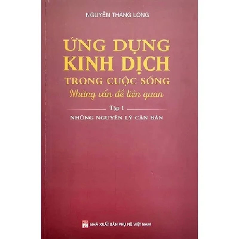 Ứng dụng kinh dịch trong cuộc sống T1 - Những nguyên lý căn bản - Nguyễn Thăng Long - 2022 - KINH TẾ - PHÁP LUẬT - KHOA HỌC - VĂN HÓA XH 704739