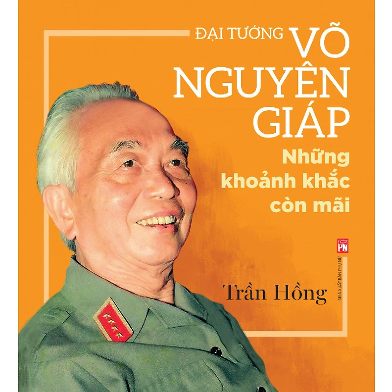 Đại tướng Võ Nguyên Giáp những khoảnh khắc còn mãi - Trần Hồng - 2018 - Văn Học 704576