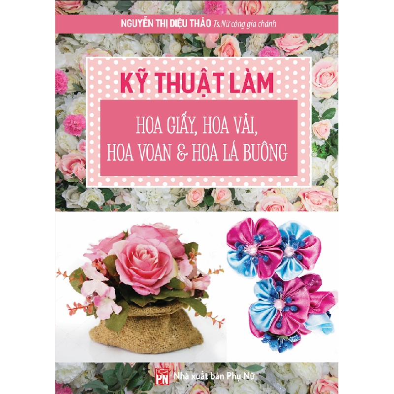 Kỹ thuật làm hoa giấy, hoa vải, hoa voan & hoa lá buông - Nguyễn Thị Diệu Thảo STB2699 Khác 535301