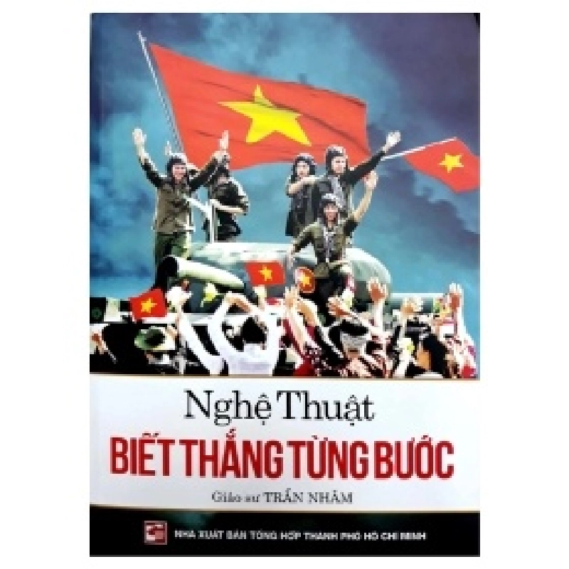 Nghệ Thuật Biết Thắng Từng Bước - Giáo sư Trần Nhâm (Mới 100%) Lịch sử, địa lí Việt Nam, NXB Tổng Hợp TPHCM - SÁCH ĐẠI HỌC 487787