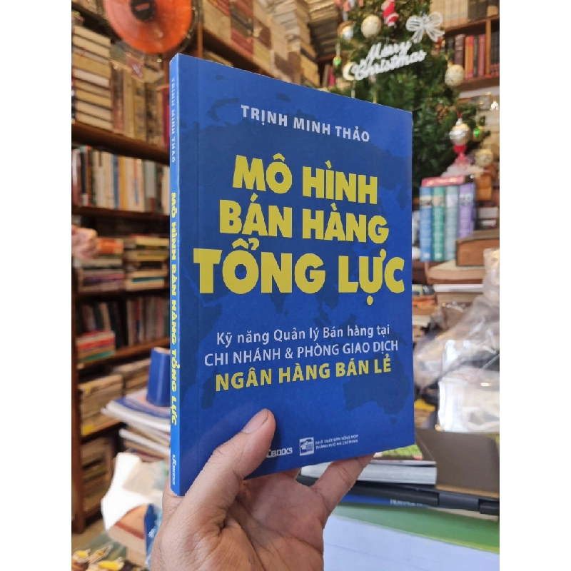 Mô Hình Bán Hàng Tổng Lực : Kỹ năng Quản lý Bán hàng tại chi nhánh & phòng giao dịch ngân hàng bán lẻ - Trịnh Minh Thảo 326036