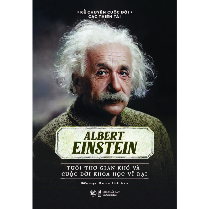 Kể Chuyện Cuộc Đời Các Thiên Tài - Albert Einstein - Tuổi Thơ Gian Khó Và Cuộc Đời Khoa Học Vĩ Đại - Rasmus Hoài Nam 296040