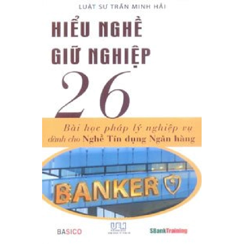 Hiểu Nghề Giữ Nghề - 26 Bài Học Pháp Lý Nghiệp Vụ Dành Cho Nghề Tín Dụng Ngân Hàng (2016) - Luật sư Trần Minh Hải 719538