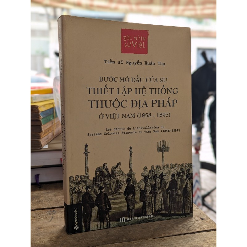 Bước Mở Đầu Của Sự Thiết Lập Hệ Thống Thuộc Địa Pháp Ở Việt Nam (1858 -1897) - Nguyễn Xuân Thọ 126604