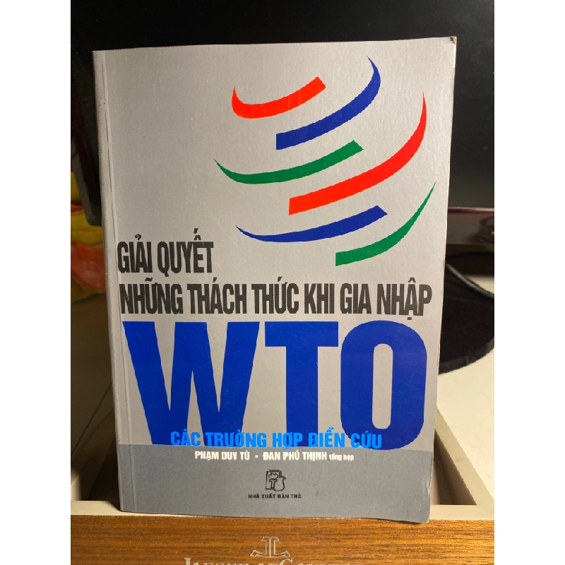 Giải quyết những thách thức khi gia nhập WTO các trường hợp điển cứu- Phạm Duy Từ,Đan Phú Thạnh tổng hợp- NXB Trẻ 2007- Sách lưu kho chất lượng tốt 452758