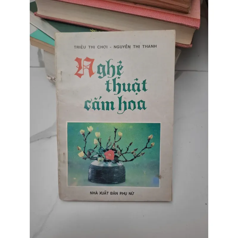 Nghệ thuật cắm hoa - Triệu Thị Chơi, Nguyễn Thị Thanh - Sách kỹ năng/Nghệ thuật 696384