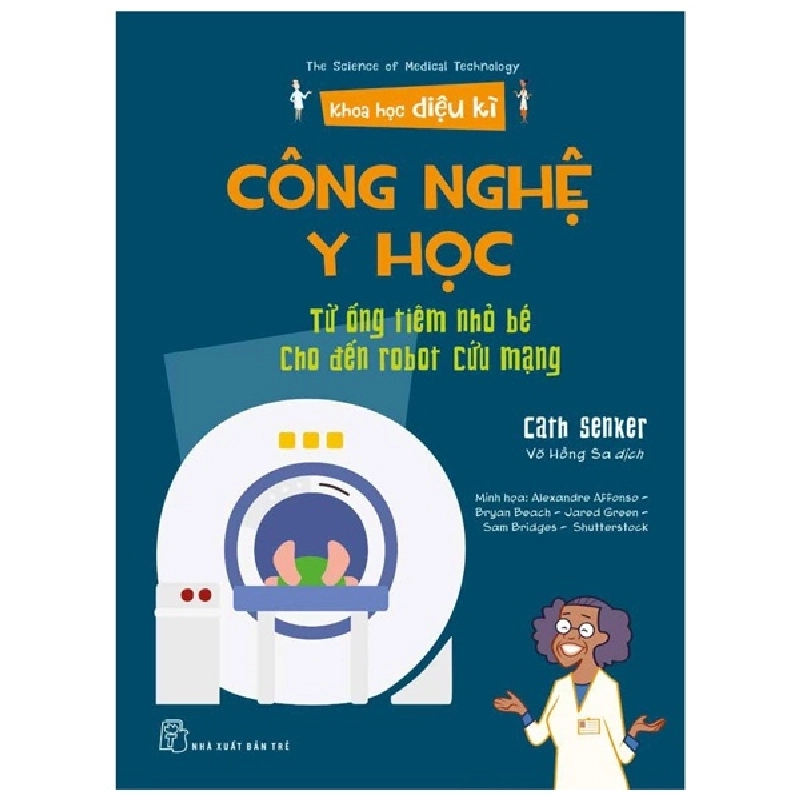 Khoa học diệu kỳ. Công nghệ y học - Từ ống tiêm nhỏ bé cho đến robot cứu mạng - Cath Senker, Alexandre Affonso - Bryan Beach - Jared Green - Sam Bridges - Shutterstock 2022 New 100% HCM.PO 47299