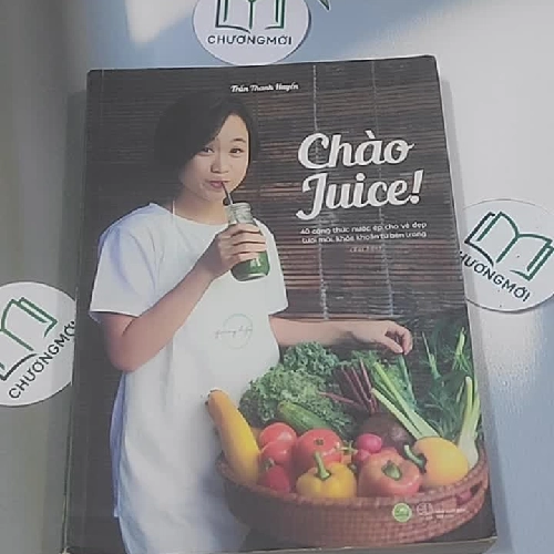 Chào Juice! 40 công thức nước ép cho vẻ đẹp tươi khỏe từ bên trong - Trần Hạnh Huyền